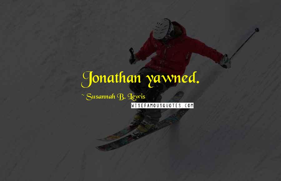 Susannah B. Lewis Quotes: Jonathan yawned.