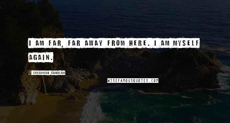 Susannah Cahalan Quotes: I am far, far away from here. I am myself again.