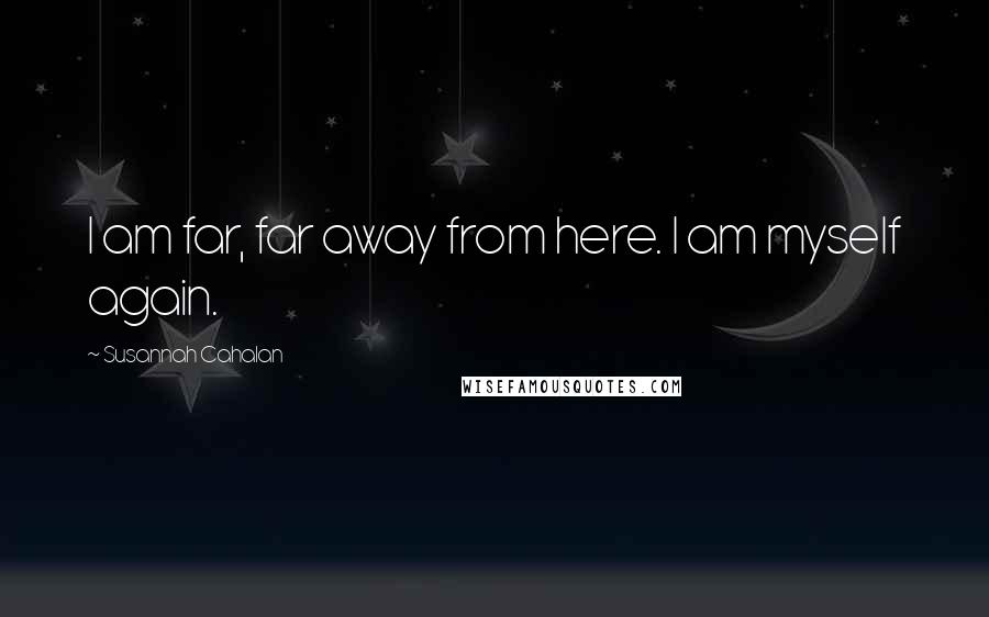 Susannah Cahalan Quotes: I am far, far away from here. I am myself again.
