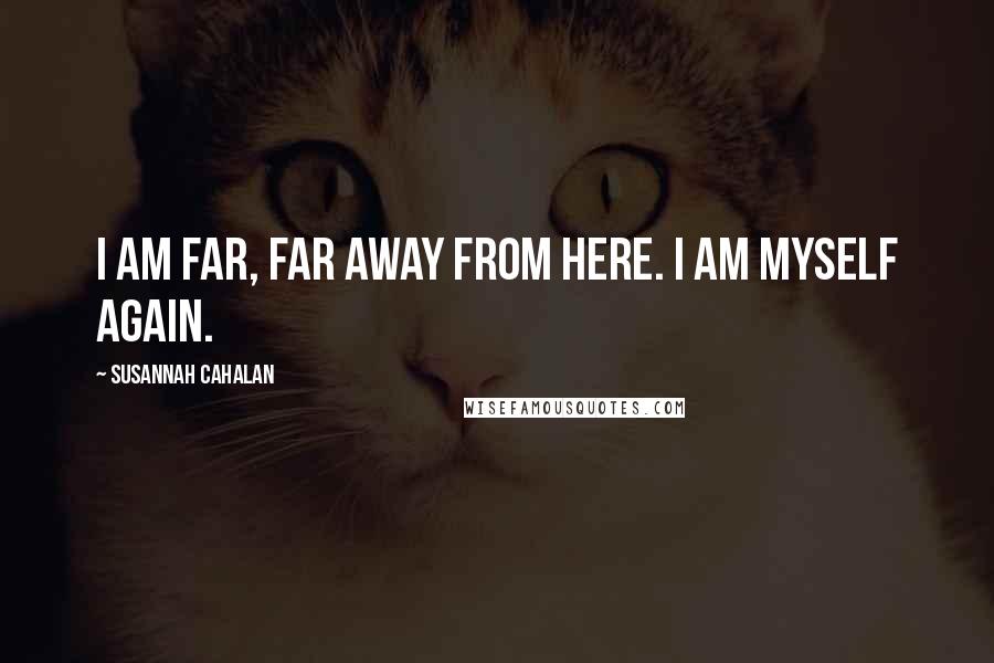 Susannah Cahalan Quotes: I am far, far away from here. I am myself again.