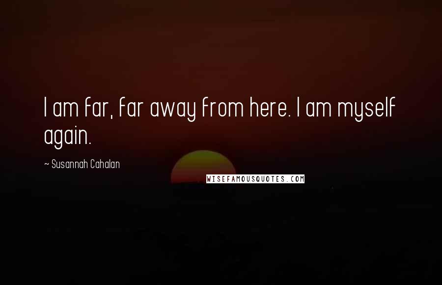 Susannah Cahalan Quotes: I am far, far away from here. I am myself again.