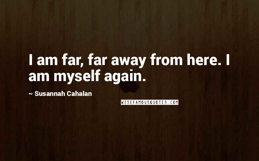Susannah Cahalan Quotes: I am far, far away from here. I am myself again.