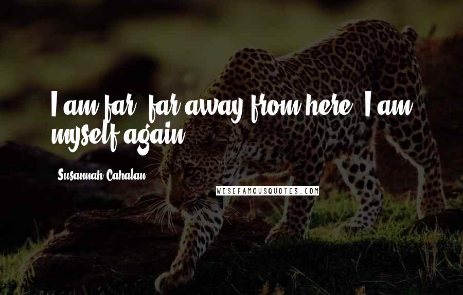 Susannah Cahalan Quotes: I am far, far away from here. I am myself again.