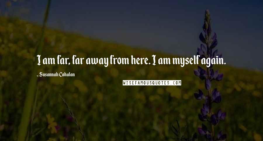 Susannah Cahalan Quotes: I am far, far away from here. I am myself again.