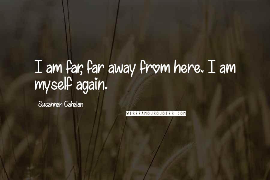 Susannah Cahalan Quotes: I am far, far away from here. I am myself again.