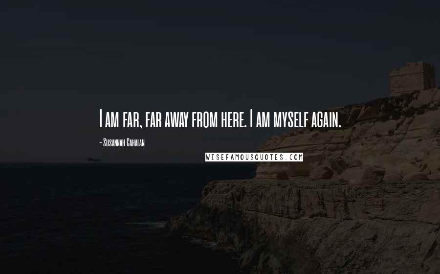 Susannah Cahalan Quotes: I am far, far away from here. I am myself again.
