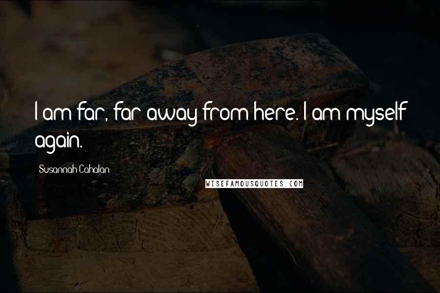 Susannah Cahalan Quotes: I am far, far away from here. I am myself again.