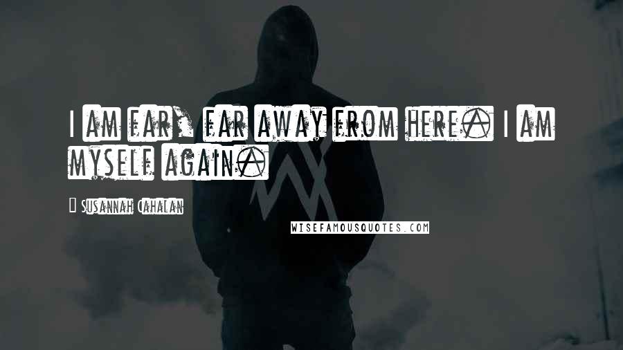 Susannah Cahalan Quotes: I am far, far away from here. I am myself again.