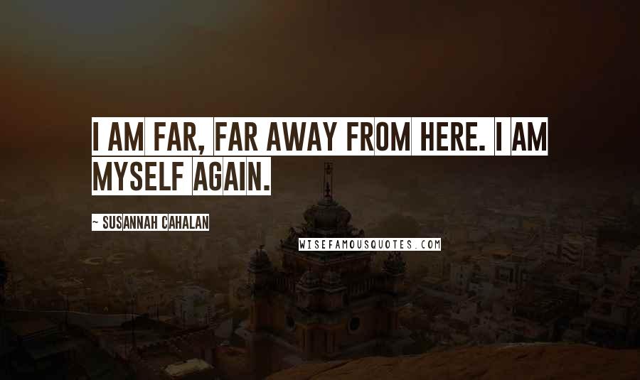 Susannah Cahalan Quotes: I am far, far away from here. I am myself again.