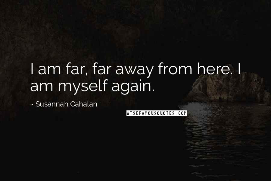 Susannah Cahalan Quotes: I am far, far away from here. I am myself again.