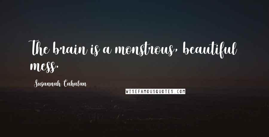 Susannah Cahalan Quotes: The brain is a monstrous, beautiful mess.