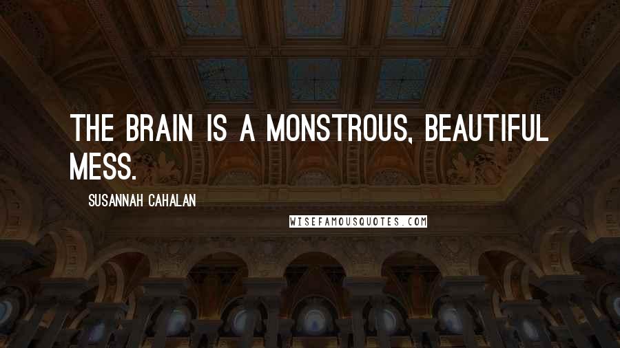 Susannah Cahalan Quotes: The brain is a monstrous, beautiful mess.