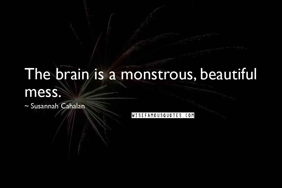 Susannah Cahalan Quotes: The brain is a monstrous, beautiful mess.