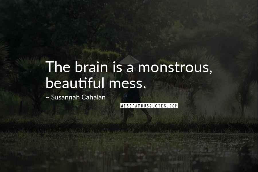 Susannah Cahalan Quotes: The brain is a monstrous, beautiful mess.