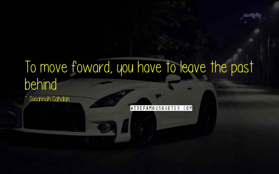 Susannah Cahalan Quotes: To move foward, you have to leave the past behind