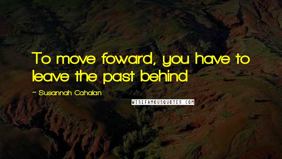 Susannah Cahalan Quotes: To move foward, you have to leave the past behind