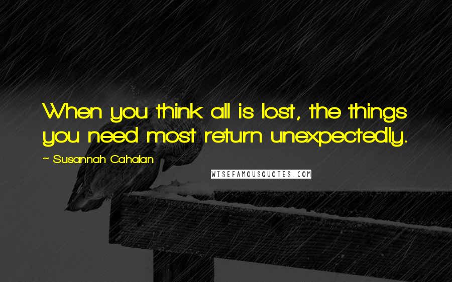 Susannah Cahalan Quotes: When you think all is lost, the things you need most return unexpectedly.