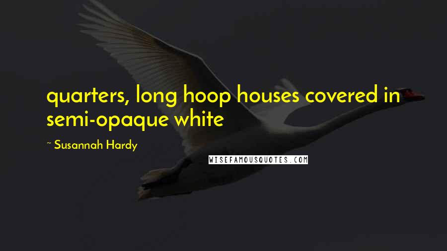 Susannah Hardy Quotes: quarters, long hoop houses covered in semi-opaque white