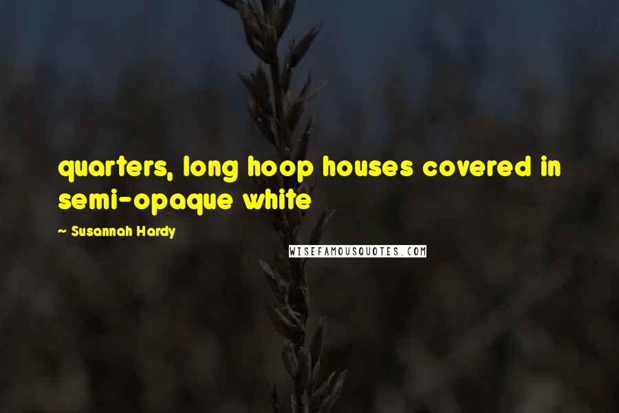 Susannah Hardy Quotes: quarters, long hoop houses covered in semi-opaque white