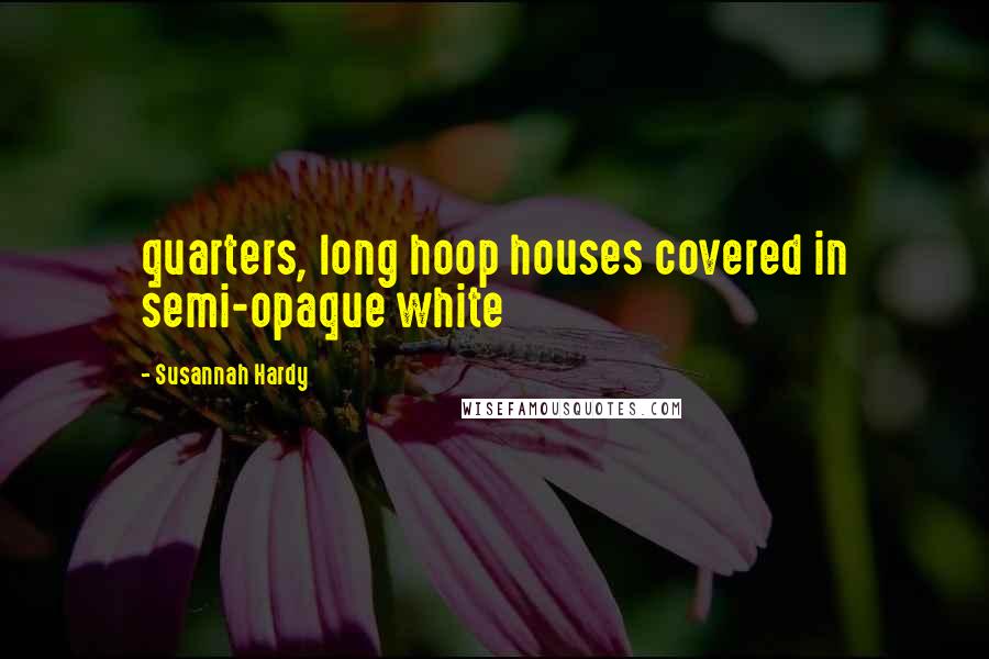 Susannah Hardy Quotes: quarters, long hoop houses covered in semi-opaque white