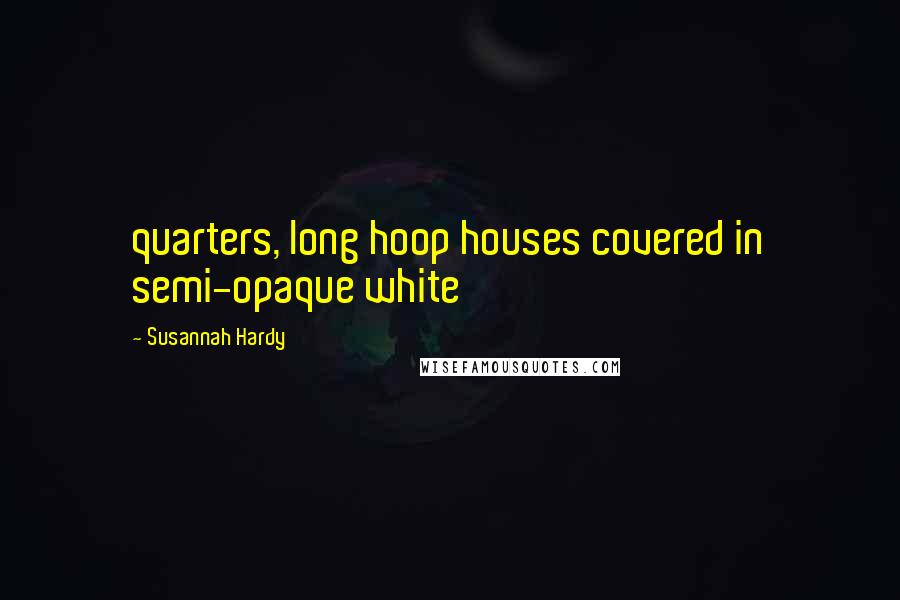 Susannah Hardy Quotes: quarters, long hoop houses covered in semi-opaque white