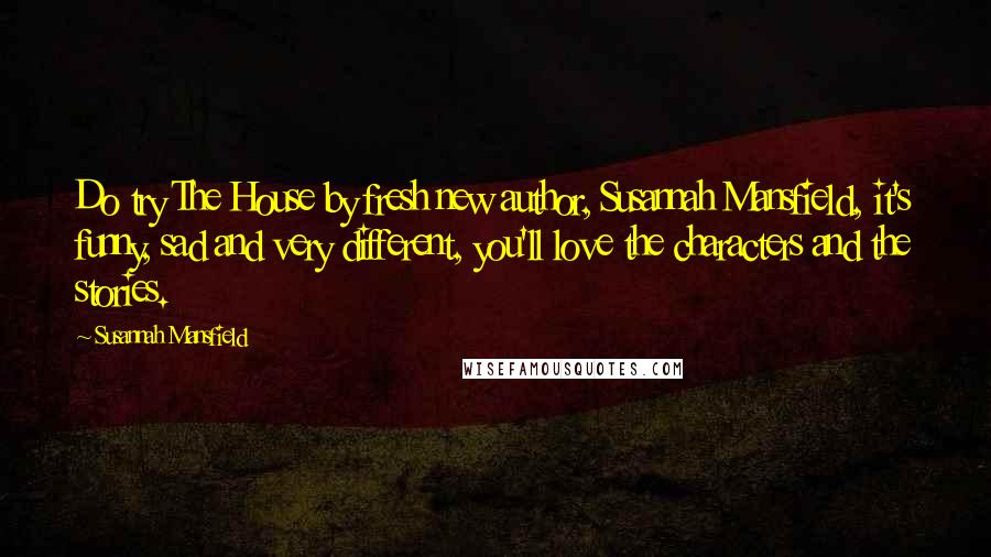 Susannah Mansfield Quotes: Do try The House by fresh new author, Susannah Mansfield, it's funny, sad and very different, you'll love the characters and the stories.