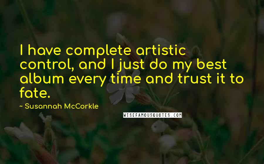 Susannah McCorkle Quotes: I have complete artistic control, and I just do my best album every time and trust it to fate.