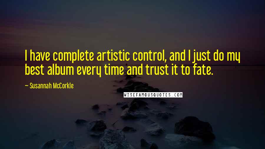 Susannah McCorkle Quotes: I have complete artistic control, and I just do my best album every time and trust it to fate.
