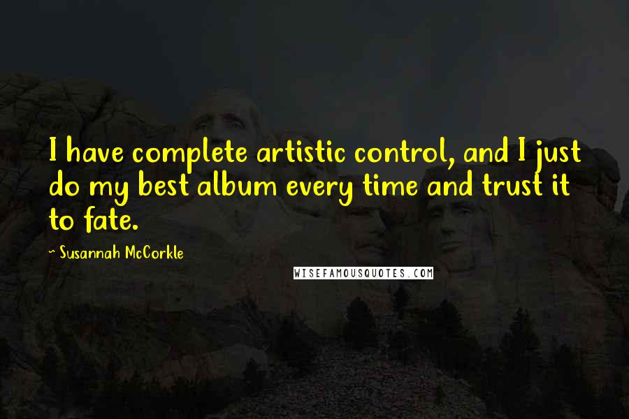 Susannah McCorkle Quotes: I have complete artistic control, and I just do my best album every time and trust it to fate.