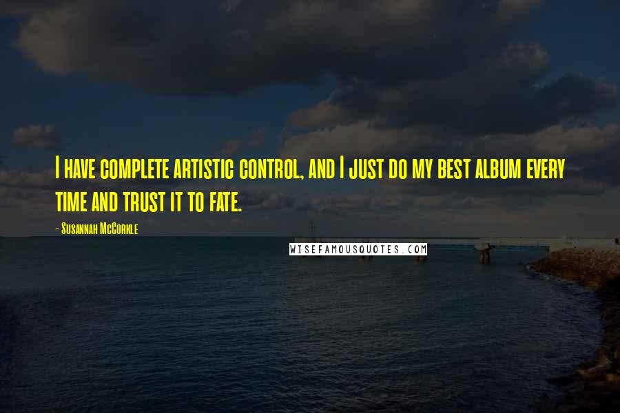 Susannah McCorkle Quotes: I have complete artistic control, and I just do my best album every time and trust it to fate.