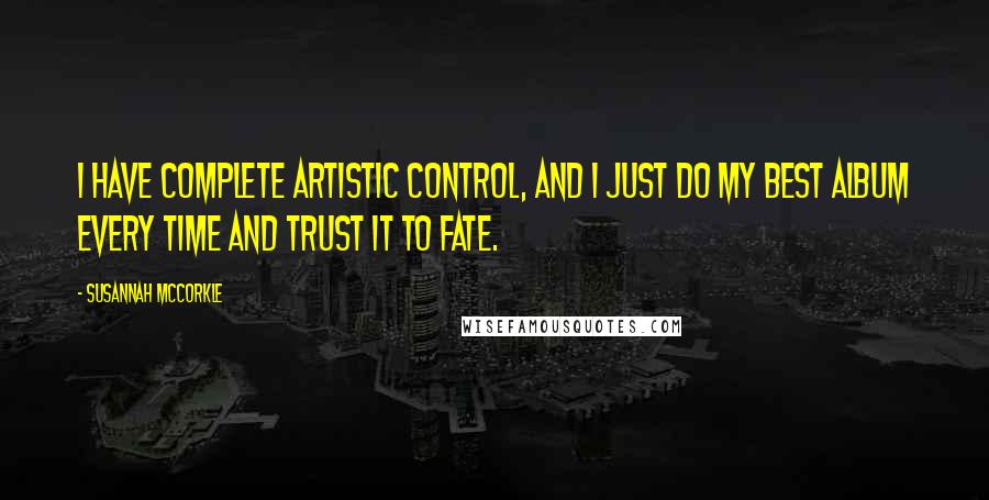 Susannah McCorkle Quotes: I have complete artistic control, and I just do my best album every time and trust it to fate.