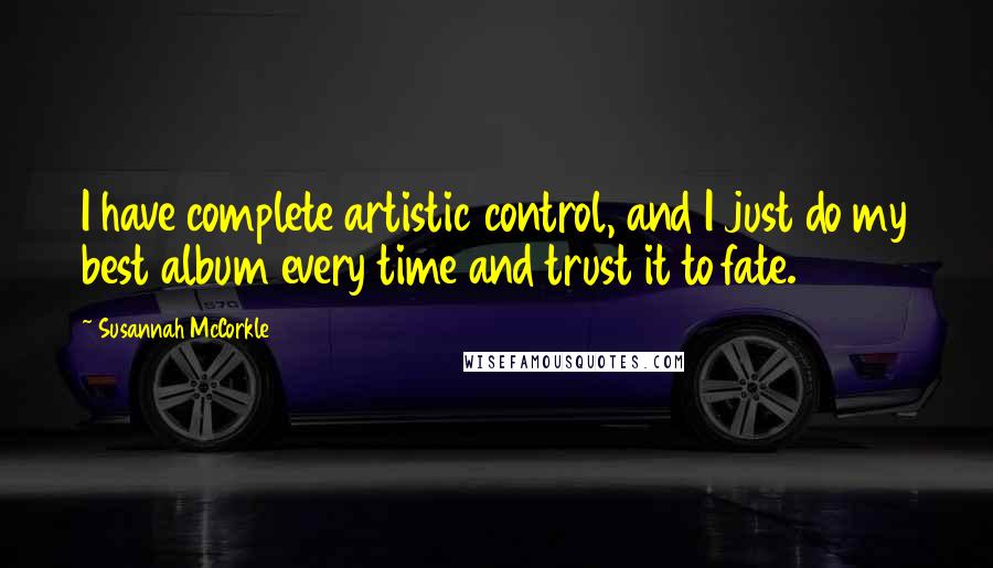 Susannah McCorkle Quotes: I have complete artistic control, and I just do my best album every time and trust it to fate.