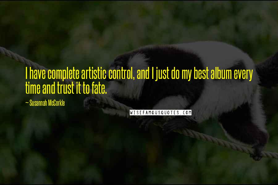 Susannah McCorkle Quotes: I have complete artistic control, and I just do my best album every time and trust it to fate.