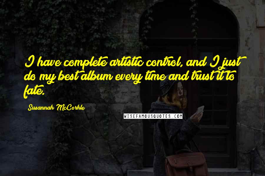 Susannah McCorkle Quotes: I have complete artistic control, and I just do my best album every time and trust it to fate.