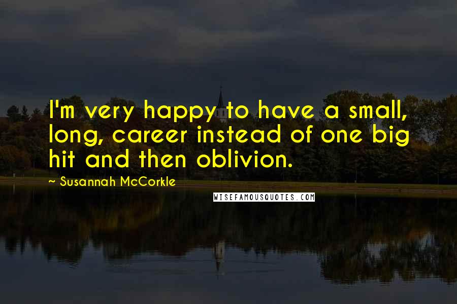 Susannah McCorkle Quotes: I'm very happy to have a small, long, career instead of one big hit and then oblivion.