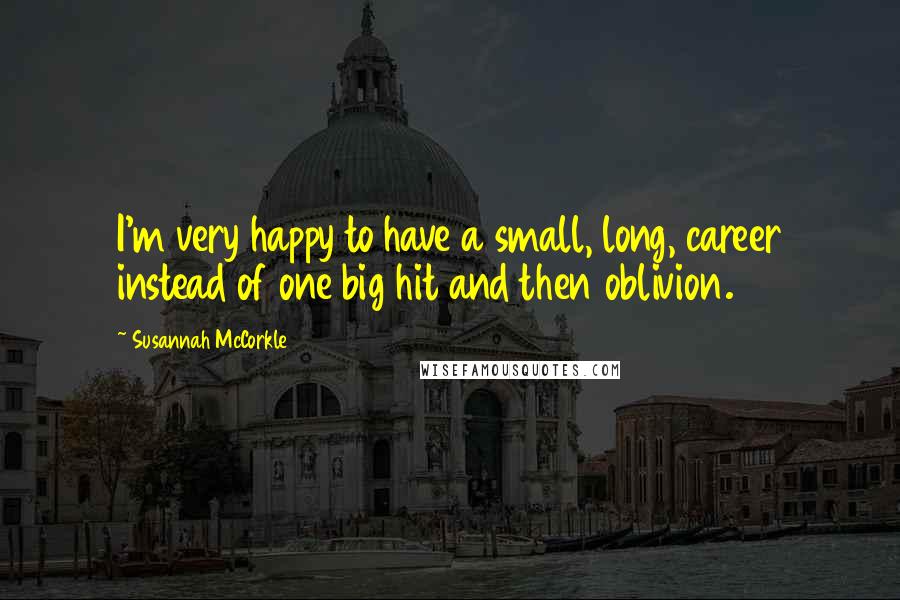 Susannah McCorkle Quotes: I'm very happy to have a small, long, career instead of one big hit and then oblivion.