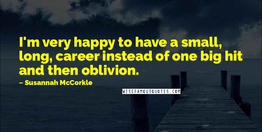 Susannah McCorkle Quotes: I'm very happy to have a small, long, career instead of one big hit and then oblivion.