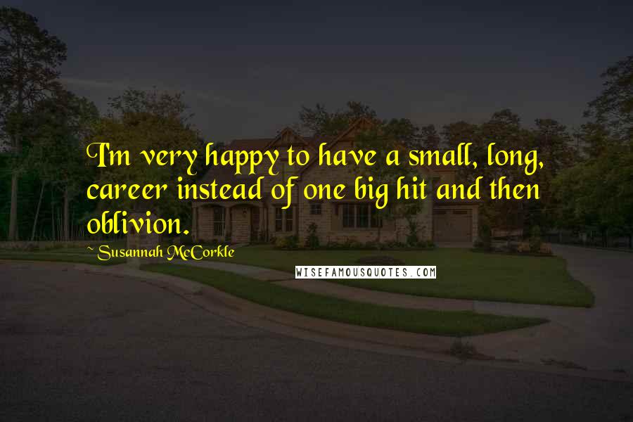 Susannah McCorkle Quotes: I'm very happy to have a small, long, career instead of one big hit and then oblivion.