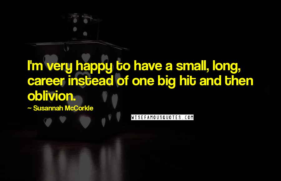 Susannah McCorkle Quotes: I'm very happy to have a small, long, career instead of one big hit and then oblivion.