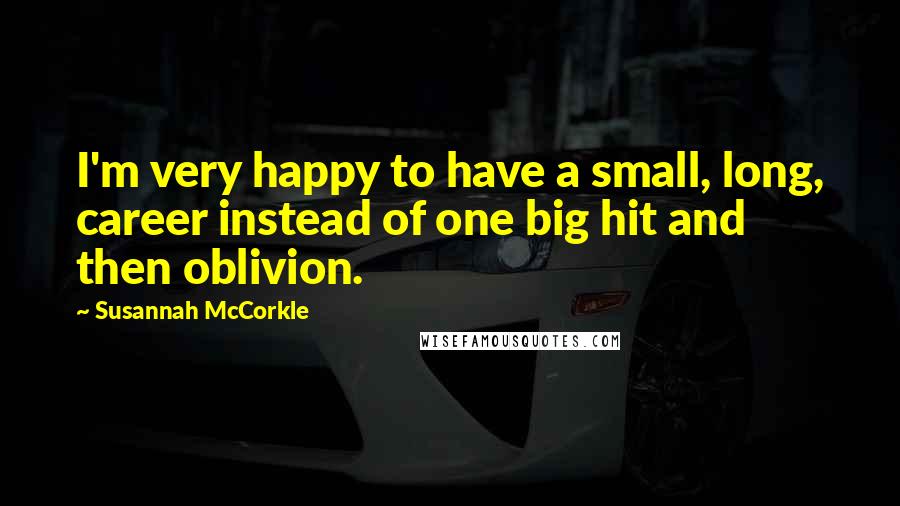 Susannah McCorkle Quotes: I'm very happy to have a small, long, career instead of one big hit and then oblivion.