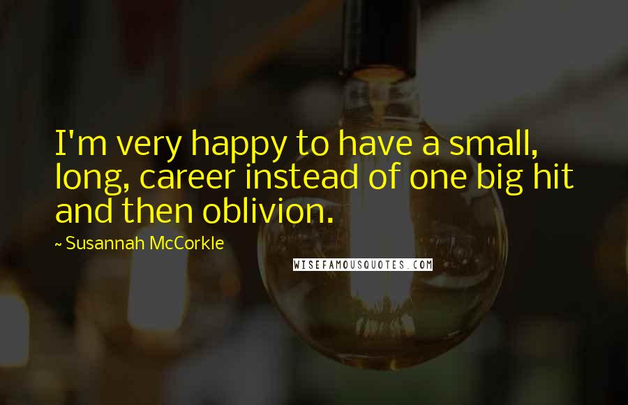 Susannah McCorkle Quotes: I'm very happy to have a small, long, career instead of one big hit and then oblivion.