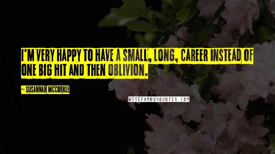 Susannah McCorkle Quotes: I'm very happy to have a small, long, career instead of one big hit and then oblivion.