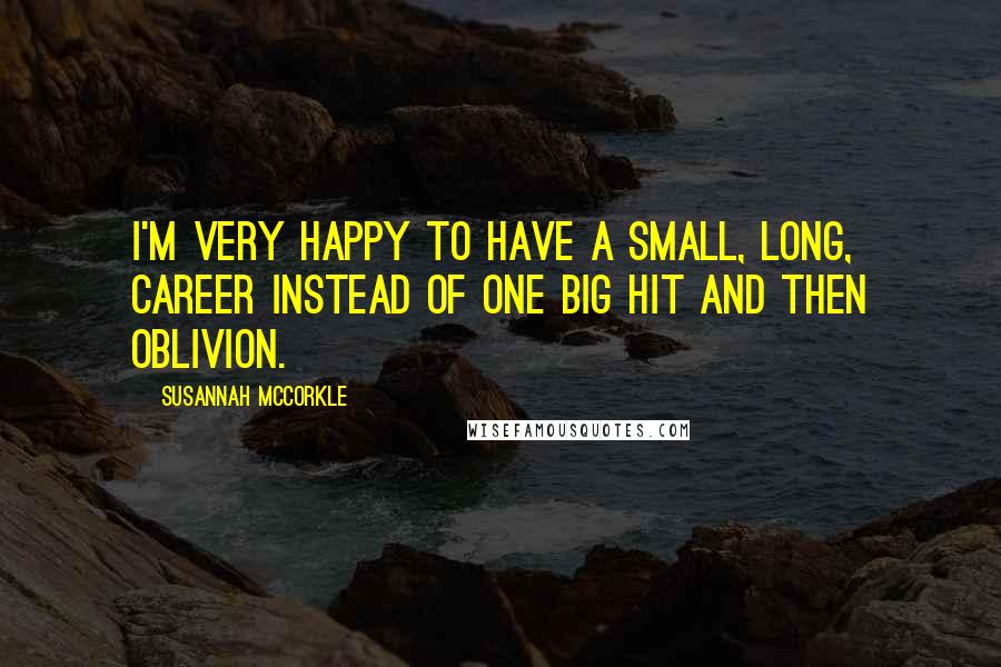 Susannah McCorkle Quotes: I'm very happy to have a small, long, career instead of one big hit and then oblivion.