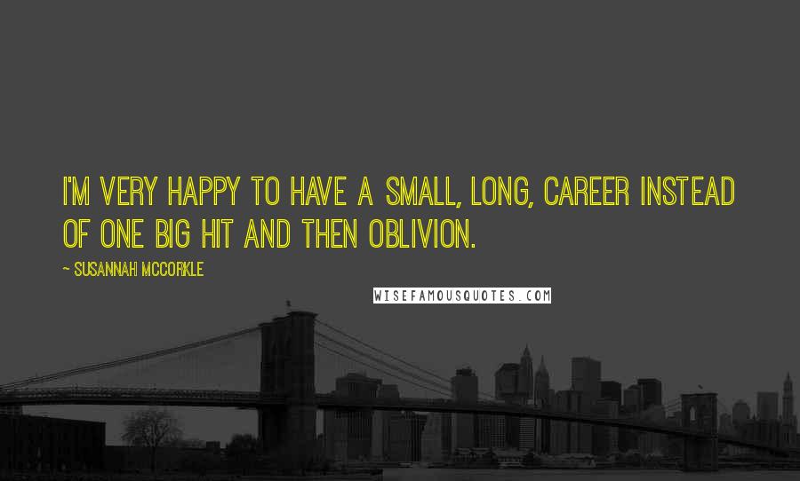 Susannah McCorkle Quotes: I'm very happy to have a small, long, career instead of one big hit and then oblivion.