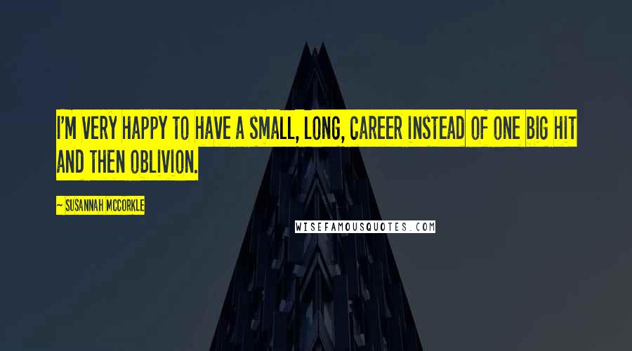 Susannah McCorkle Quotes: I'm very happy to have a small, long, career instead of one big hit and then oblivion.