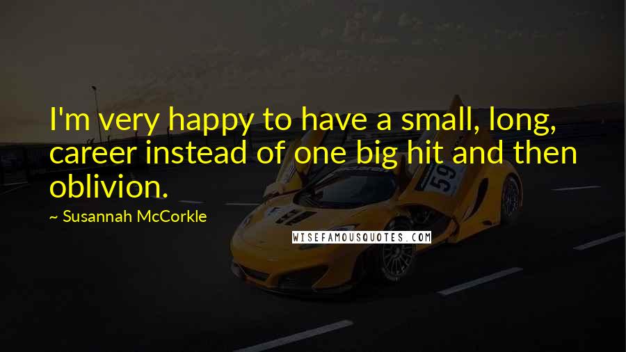 Susannah McCorkle Quotes: I'm very happy to have a small, long, career instead of one big hit and then oblivion.