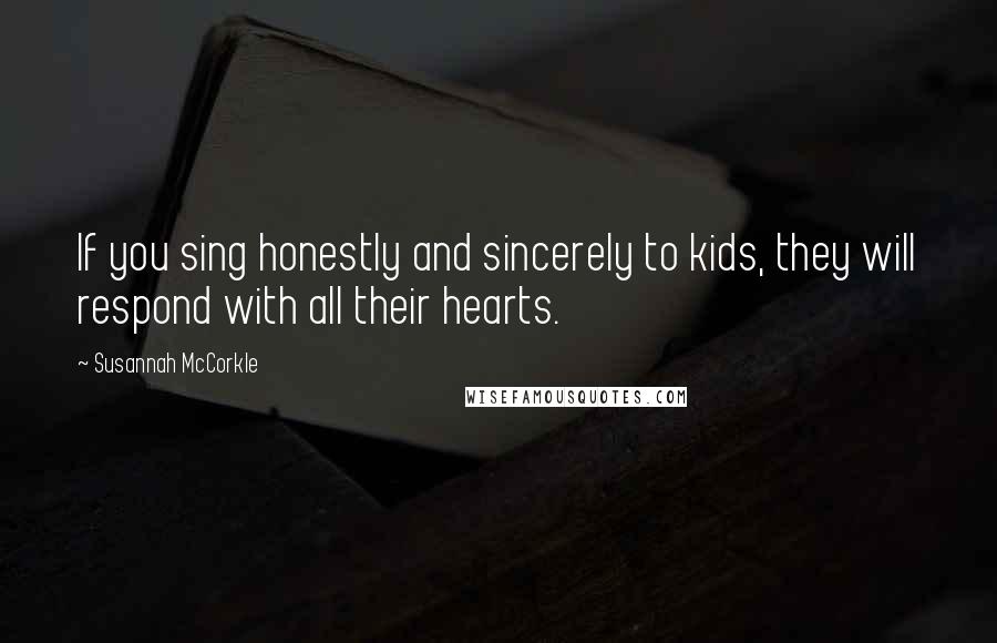 Susannah McCorkle Quotes: If you sing honestly and sincerely to kids, they will respond with all their hearts.