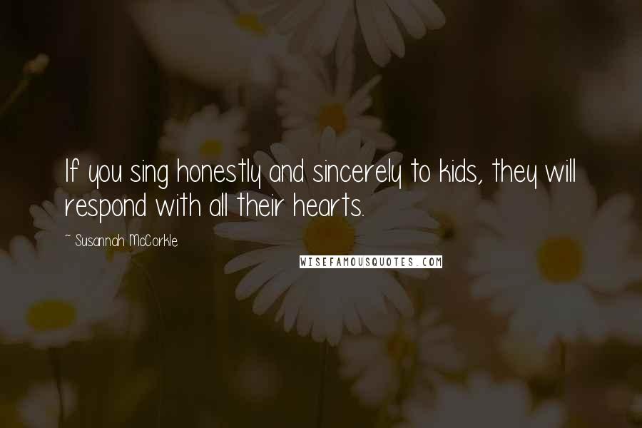 Susannah McCorkle Quotes: If you sing honestly and sincerely to kids, they will respond with all their hearts.