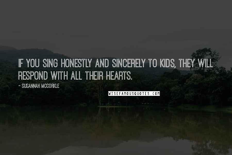 Susannah McCorkle Quotes: If you sing honestly and sincerely to kids, they will respond with all their hearts.