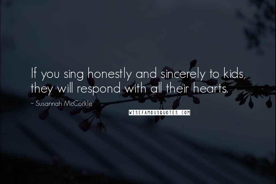 Susannah McCorkle Quotes: If you sing honestly and sincerely to kids, they will respond with all their hearts.